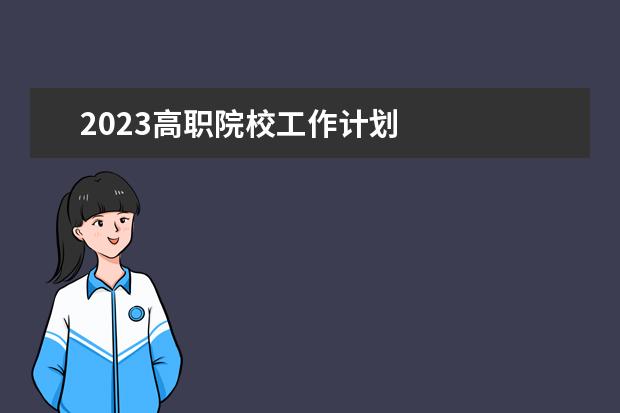 2023高职院校工作计划 
  2023学校上半年工作计划篇1