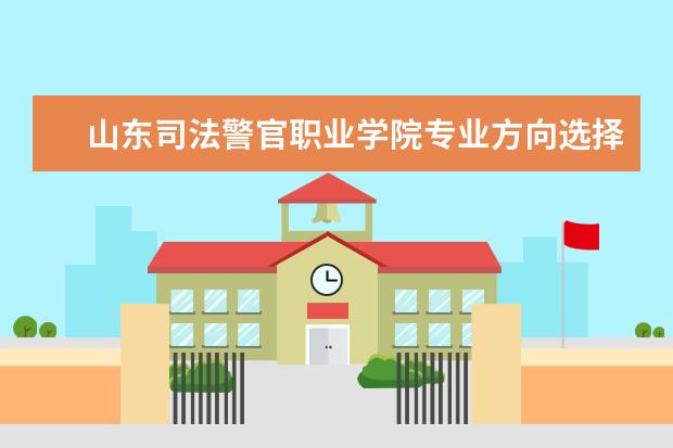 山东司法警官职业学院专业方向选择 山东司法警官职业学院的就业去向是什么啊?