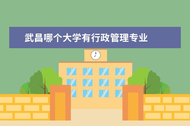 武昌哪个大学有行政管理专业 
  一、湖北财税职业学院在哪个区