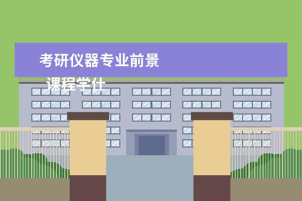 考研仪器专业前景 
  课程学什么