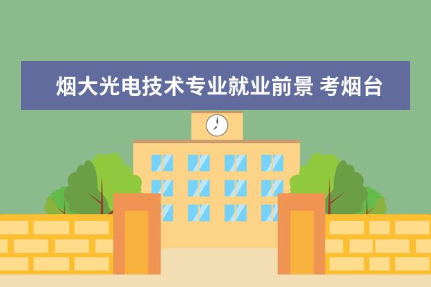 烟大光电技术专业就业前景 考烟台大学大概需要多少分