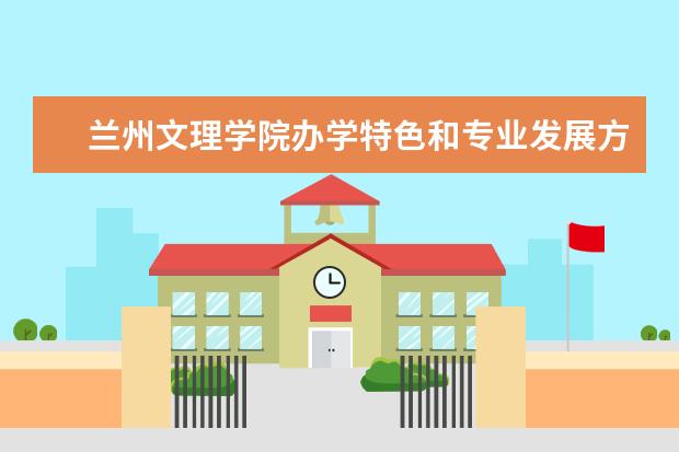 兰州文理学院办学特色和专业发展方向 兰州文理学院专业