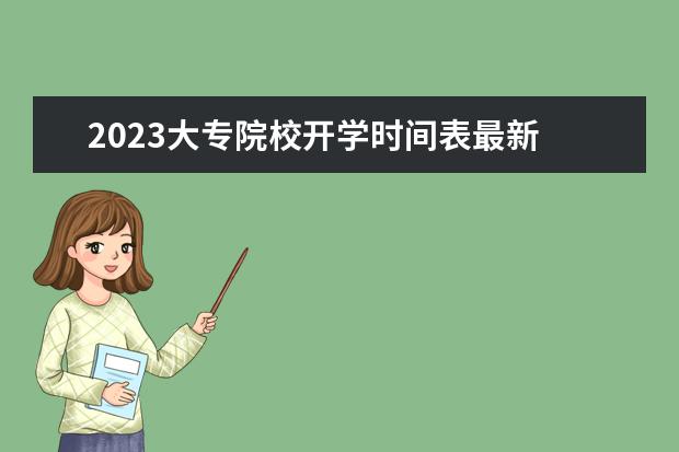 2023大专院校开学时间表最新 2023大专开学时间表最新公布