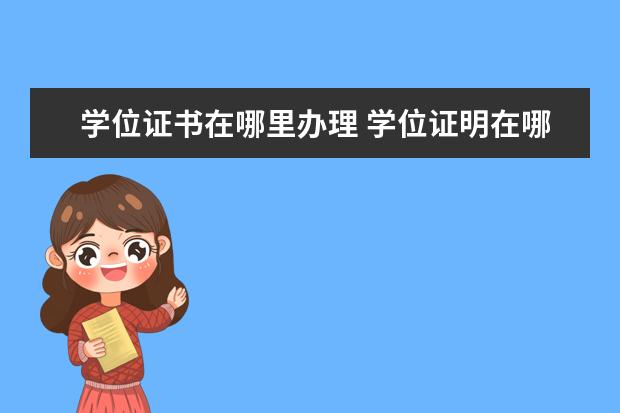 学位证书在哪里办理 学位证明在哪里可以查询