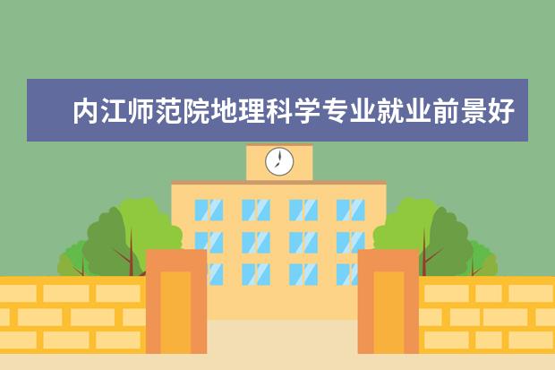 内江师范院地理科学专业就业前景好 哪些大学的电子商务比较好?