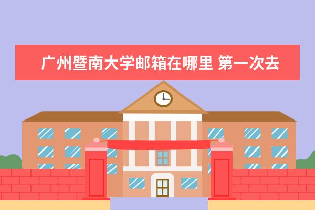 广州暨南大学邮箱在哪里 第一次去广州,请问天河公园正门是哪个门,靠近中山大道的还...