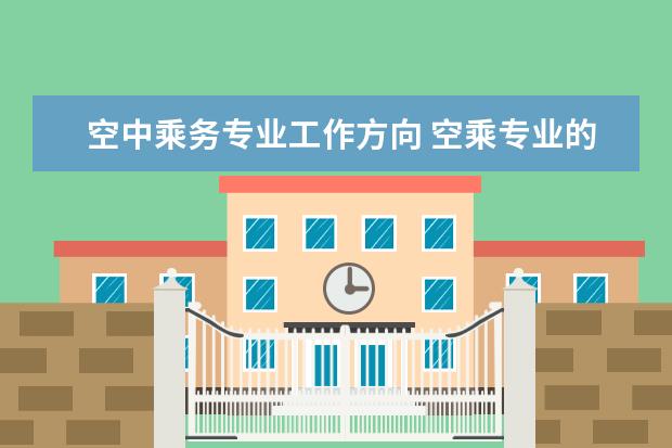 空中乘务专业工作方向 空乘专业的就业方向有哪些