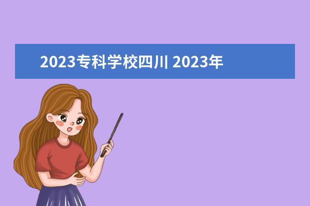 2023专科学校四川 2023年四川省单招公办学校有哪些