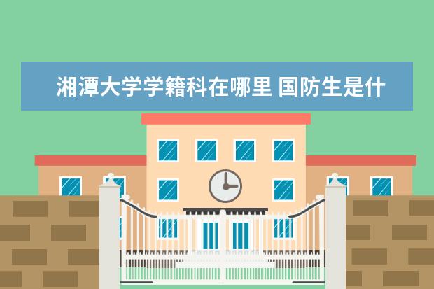 湘潭大学学籍科在哪里 国防生是什么