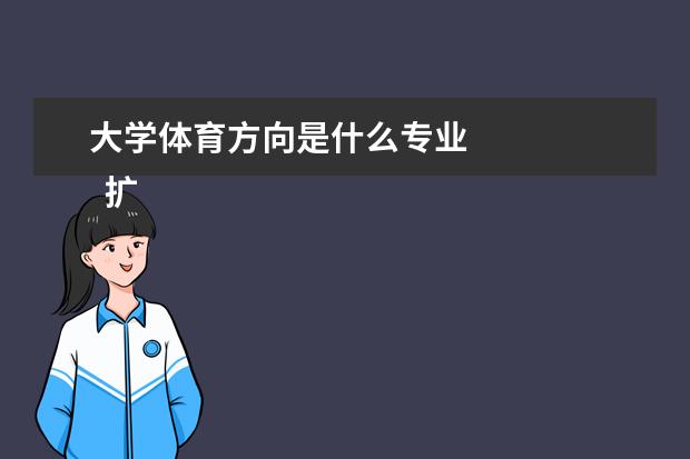 大学体育方向是什么专业 
  扩闹颂展资料