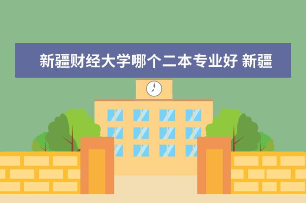 新疆财经大学哪个二本专业好 新疆财经大学是一本还是二本学校