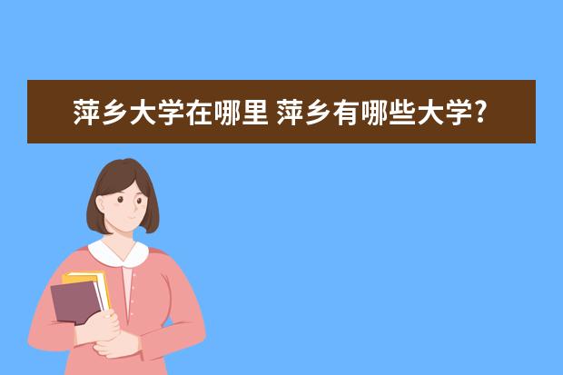 萍乡大学在哪里 萍乡有哪些大学?