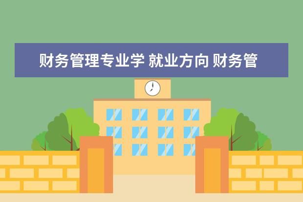 财务管理专业学 就业方向 财务管理专业就业方向是什么