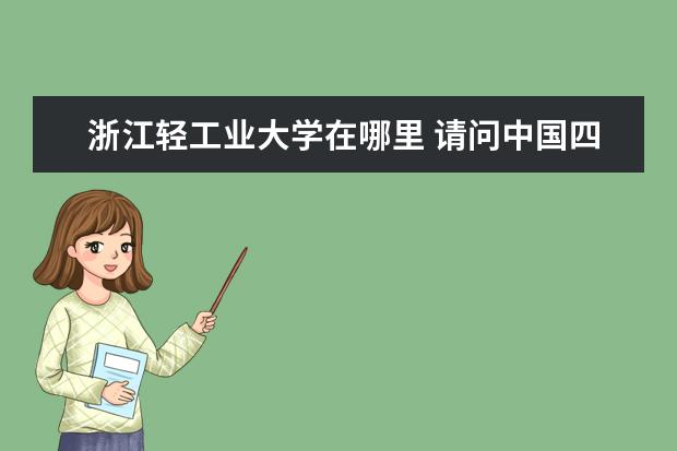 浙江轻工业大学在哪里 请问中国四大轻工学院分布在哪里?