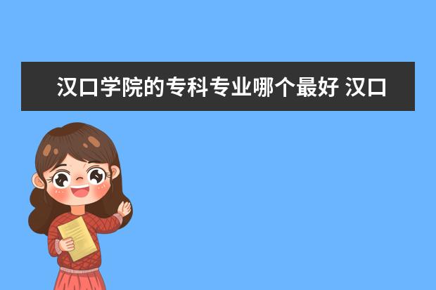 汉口学院的专科专业哪个最好 汉口学院专科专业有哪些