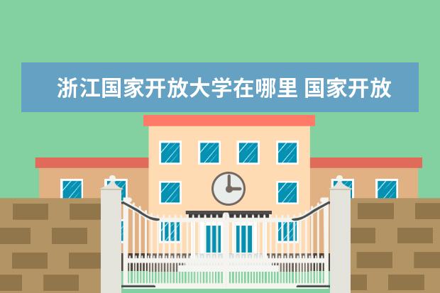 浙江国家开放大学在哪里 国家开放大学在哪里