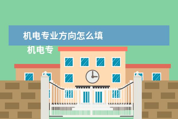 机电专业方向怎么填 
  机电专业学习课程有哪些