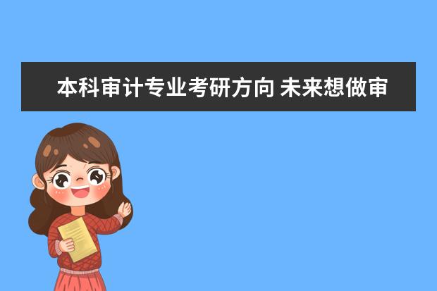 本科审计专业考研方向 未来想做审计现在可以考什么研究生专业?