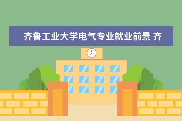 齐鲁工业大学电气专业就业前景 齐鲁工业大学2022专硕就业情况