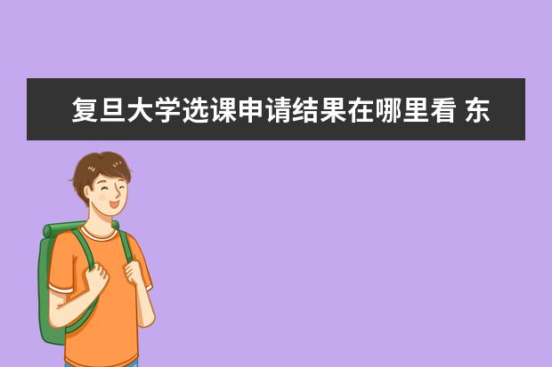 复旦大学选课申请结果在哪里看 东北大学和大连理工大学哪个更好?