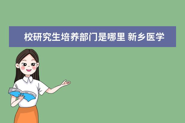 校研究生培养部门是哪里 新乡医学院研究生校外培养单位指的是什么意思 - 百...