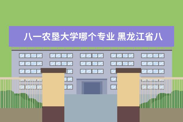 八一农垦大学哪个专业 黑龙江省八一农垦大学有哪些专业