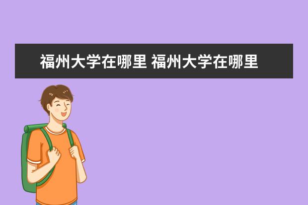 福州大学在哪里 福州大学在哪里