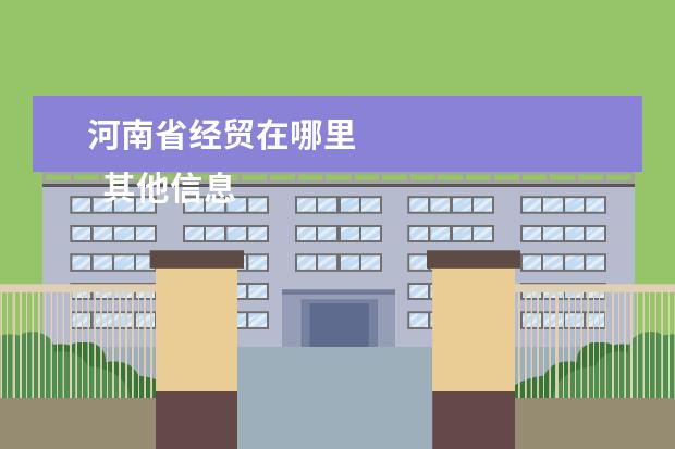 河南省经贸在哪里 
  其他信息：
  <br/>