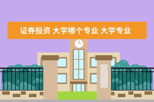 证券投资 大学哪个专业 大学专业中金融学,金融学证券投资方向,金融学金融理...