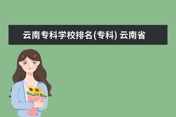 云南专科学校排名(专科) 云南省好的专科学校有哪些,推荐一下?