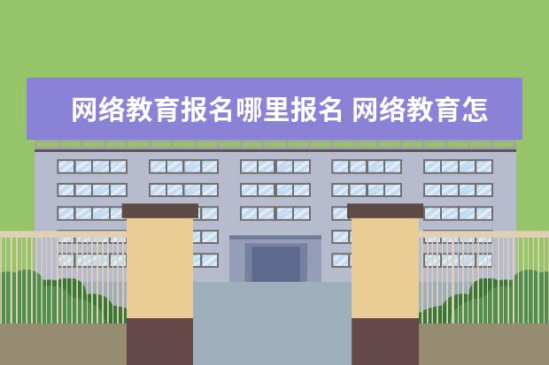 网络教育报名哪里报名 网络教育怎么报名?