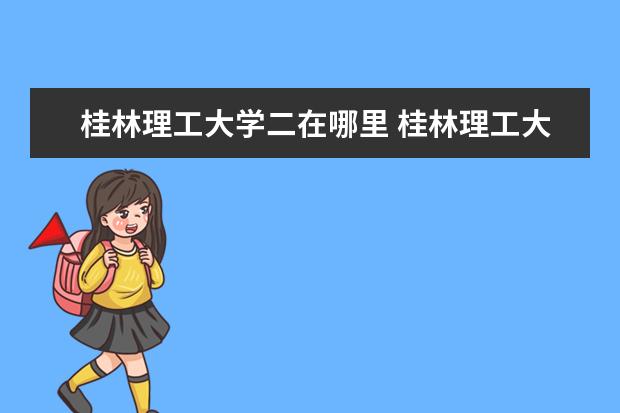 桂林理工大学二在哪里 桂林理工大学在哪