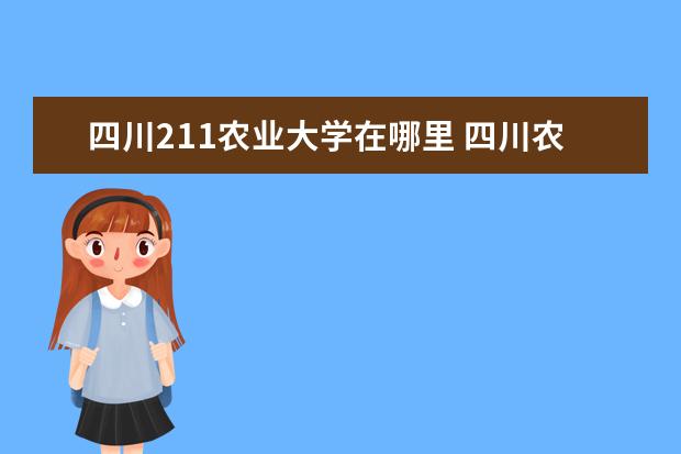 四川211农业大学在哪里 四川农业大学在哪里?