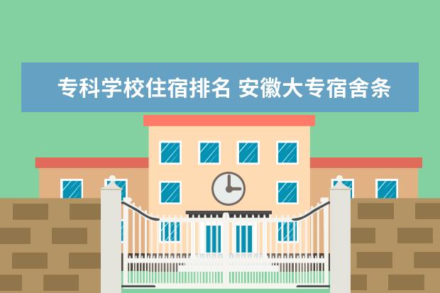 专科学校住宿排名 安徽大专宿舍条件排名