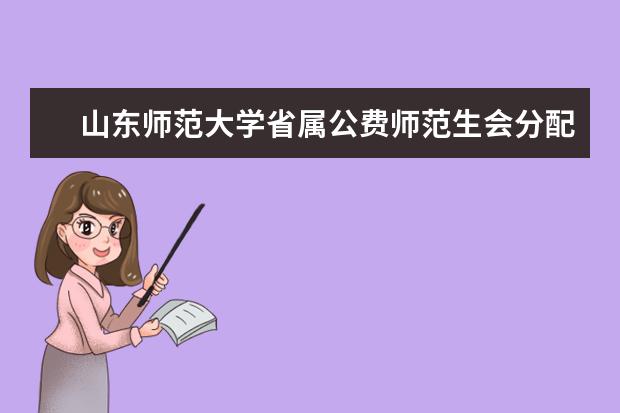 山东师范大学省属公费师范生会分配哪里 
  扩展资料