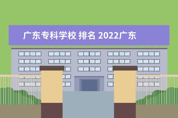 广东专科学校 排名 2022广东最好的专科学校排名