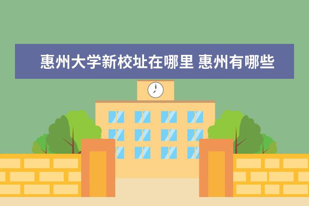 惠州大学新校址在哪里 惠州有哪些大学?