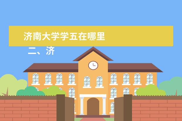 济南大学学五在哪里 
  二、济南大学简介