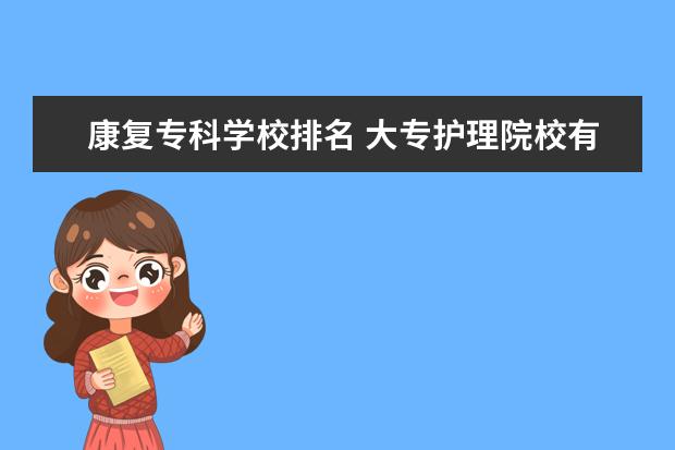 康复专科学校排名 大专护理院校有哪些