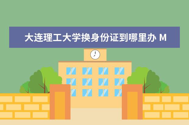 大连理工大学换身份证到哪里办 MTI 少干计划报名,考研学校。