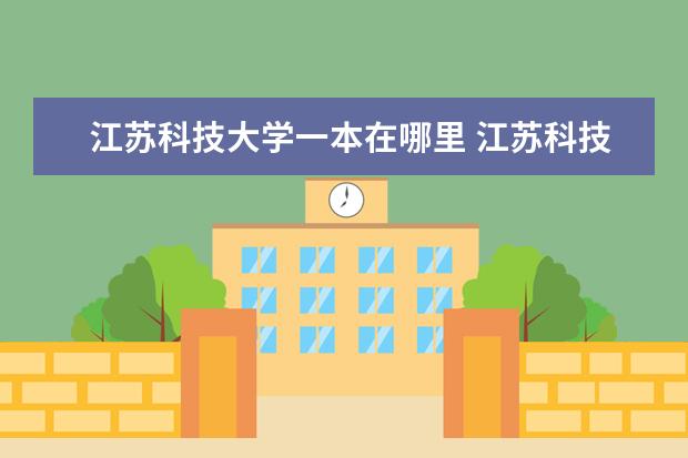 江苏科技大学一本在哪里 江苏科技大学是一本院校还是二本院校?