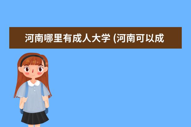 河南哪里有成人大学 (河南可以成人高考的学校有哪些专业吗)河南省成人高...