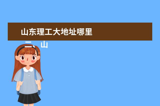 山东理工大地址哪里 
  二、山东理工大学介绍