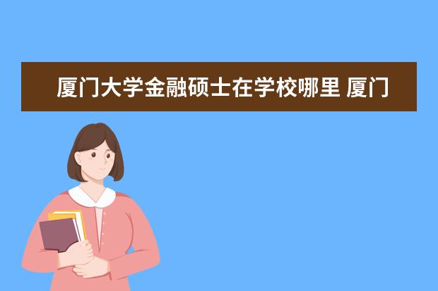 厦门大学金融硕士在学校哪里 厦门大学的金融硕士好考吗?难度多大?