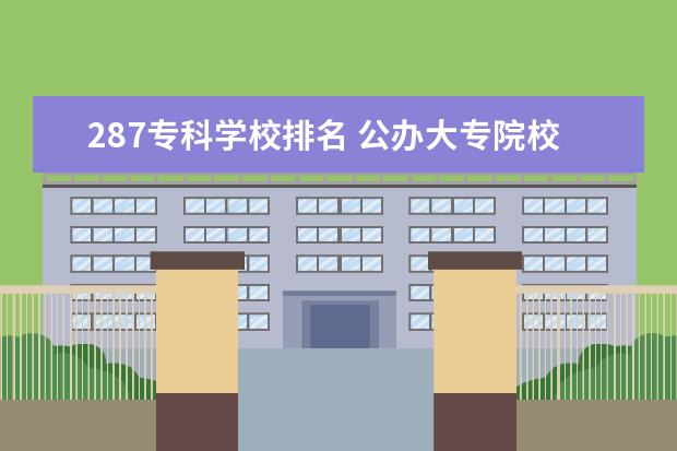 287专科学校排名 公办大专院校哪个最好