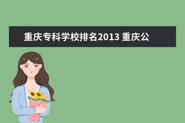 重庆专科学校排名2013 重庆公办职业专科学校排名