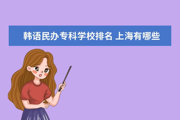 韩语民办专科学校排名 上海有哪些好专科学校?