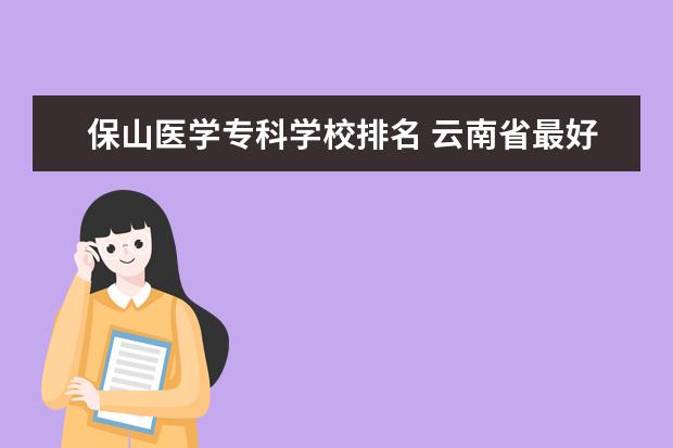 保山医学专科学校排名 云南省最好的医学专科学校