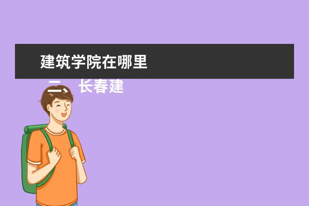 建筑学院在哪里 
  二、长春建筑学院介绍