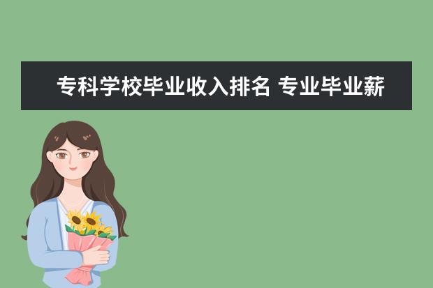 专科学校毕业收入排名 专业毕业薪酬排名